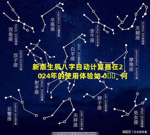新版生辰八字自动计算器在2024年的使用体验如 🕸 何